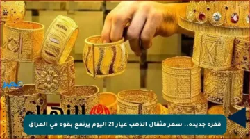 قفزة جديدة.. سعر مثقال الذهب عيار 21 اليوم يرتفع بقوة في العراق